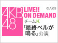 【アーカイブ】11月30日（月） チームK 「最終ベルが鳴る」初日公演