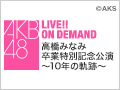 2016年4月8日（金） 高橋みなみ卒業特別記念公演～10年の軌跡～