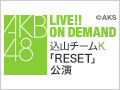 2018年8月19日（日）17:00～ 込山チームK 「RESET」公演 小嶋真子 生誕祭